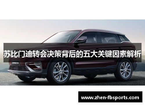苏比门迪转会决策背后的五大关键因素解析
