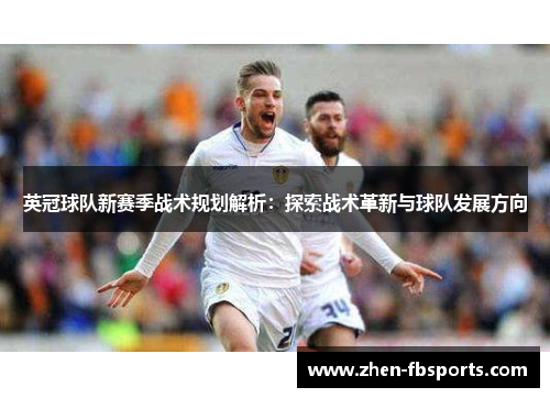 英冠球队新赛季战术规划解析：探索战术革新与球队发展方向