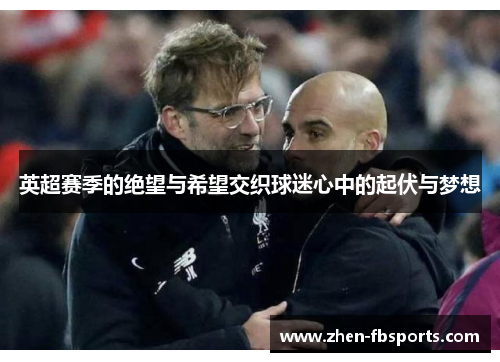 英超赛季的绝望与希望交织球迷心中的起伏与梦想