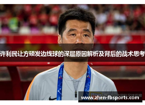 许利民让方硕发边线球的深层原因解析及背后的战术思考