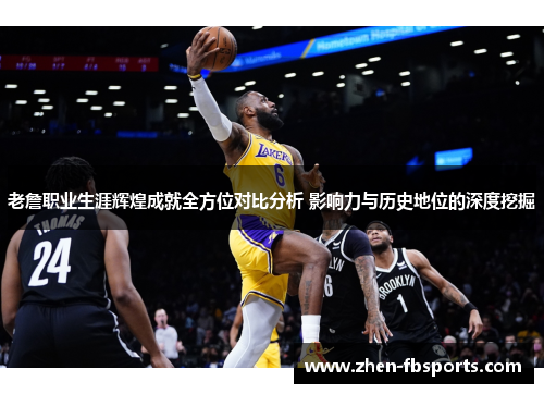 老詹职业生涯辉煌成就全方位对比分析 影响力与历史地位的深度挖掘
