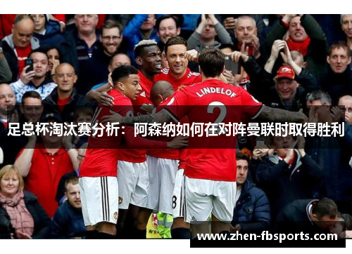足总杯淘汰赛分析：阿森纳如何在对阵曼联时取得胜利