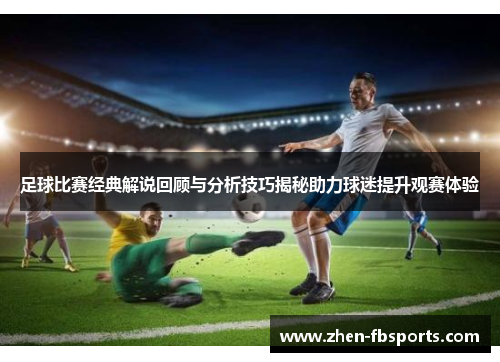 足球比赛经典解说回顾与分析技巧揭秘助力球迷提升观赛体验