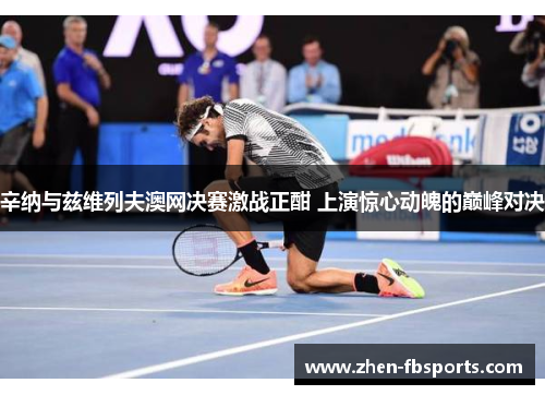辛纳与兹维列夫澳网决赛激战正酣 上演惊心动魄的巅峰对决