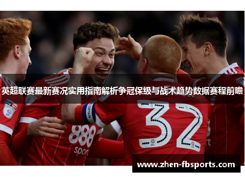 英超联赛最新赛况实用指南解析争冠保级与战术趋势数据赛程前瞻