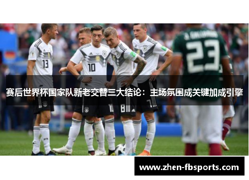 赛后世界杯国家队新老交替三大结论：主场氛围成关键加成引擎