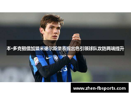 本·多克租借加盟米德尔斯堡表现出色引领球队攻防两端提升