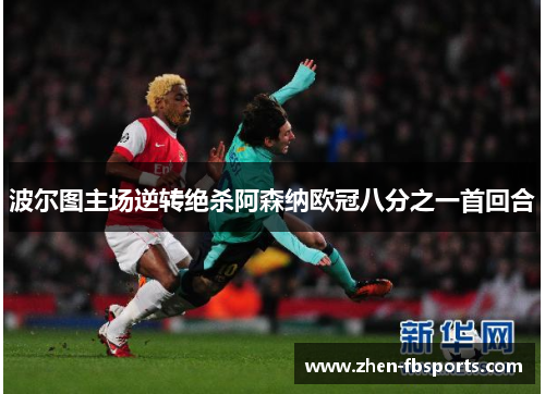 波尔图主场逆转绝杀阿森纳欧冠八分之一首回合