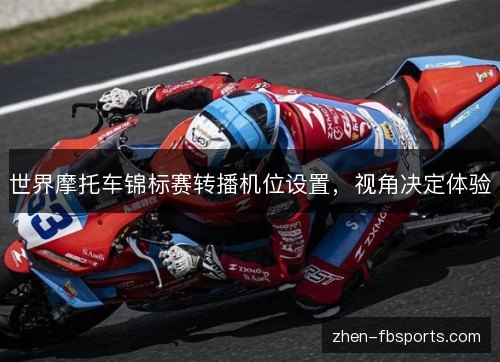 世界摩托车锦标赛转播机位设置，视角决定体验